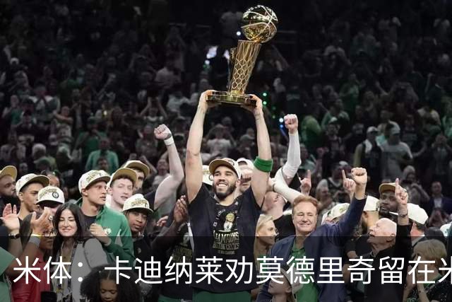 米体：卡迪纳莱劝莫德里奇留在米兰，他收到了皇马的高管职位邀请